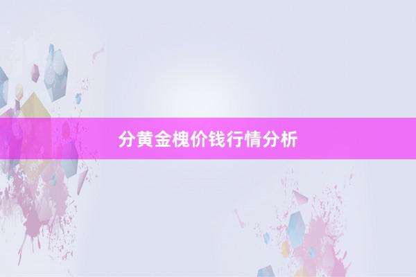 分黄金槐价钱行情分析