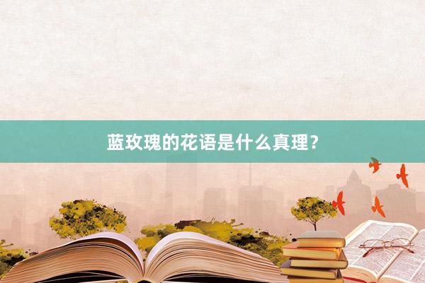 蓝玫瑰的花语是什么真理？