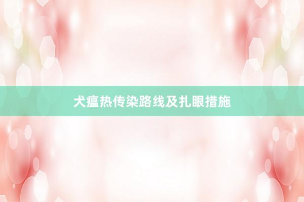 犬瘟热传染路线及扎眼措施
