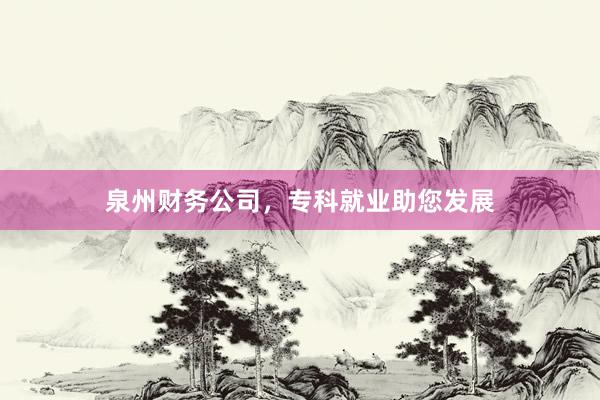 泉州财务公司，专科就业助您发展