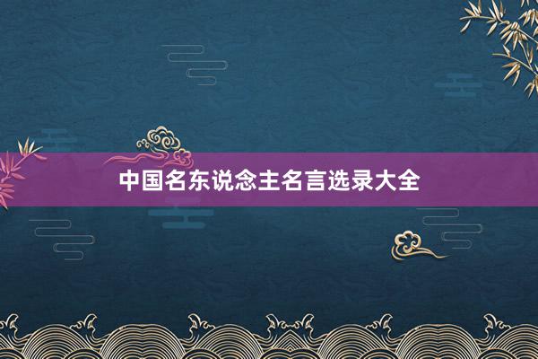 中国名东说念主名言选录大全